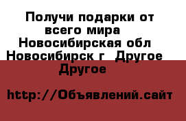 Получи подарки от всего мира. - Новосибирская обл., Новосибирск г. Другое » Другое   